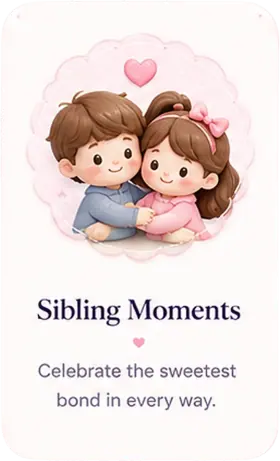 Sibling Moments - celebrate the sweetest bond in every way.
